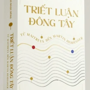 Triết Luận Đông Tây: Từ Maitreya Đến Martin Heidegger